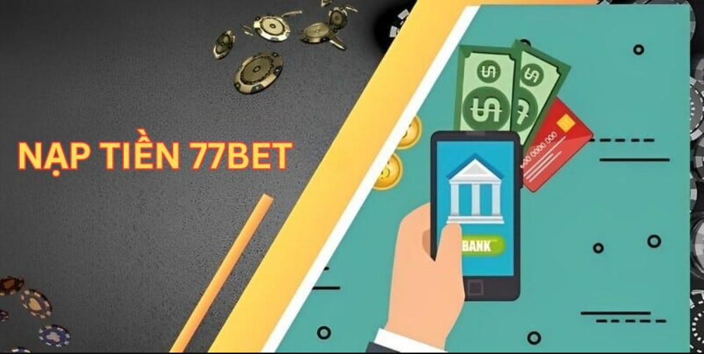 Nạp tiền 77bet với các điều kiện cơ bản